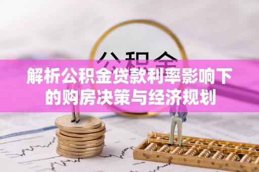 城中解析公积金贷款利率影响下的购房决策与经济规划