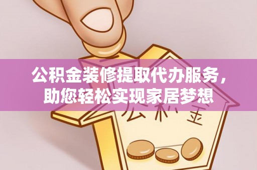 城中公积金装修提取代办服务，助您轻松实现家居梦想