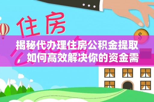 城中揭秘代办理住房公积金提取，如何高效解决你的资金需求