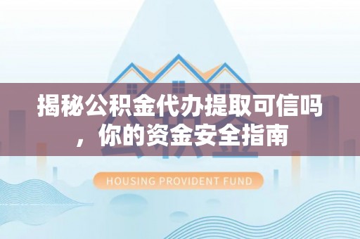 城中揭秘公积金代办提取可信吗，你的资金安全指南