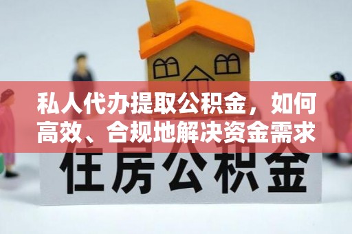 城中私人代办提取公积金，如何高效、合规地解决资金需求