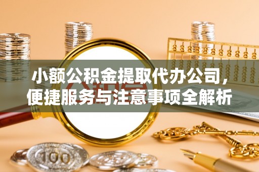 城中小额公积金提取代办公司，便捷服务与注意事项全解析