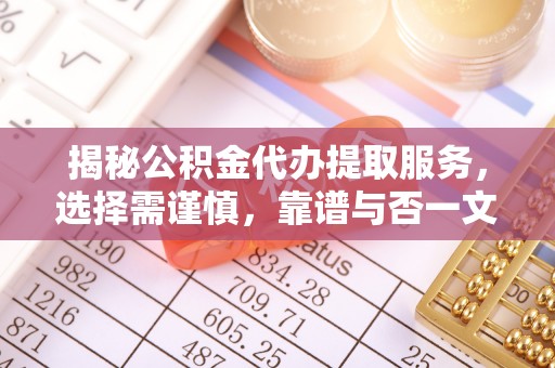 城中揭秘公积金代办提取服务，选择需谨慎，靠谱与否一文详解