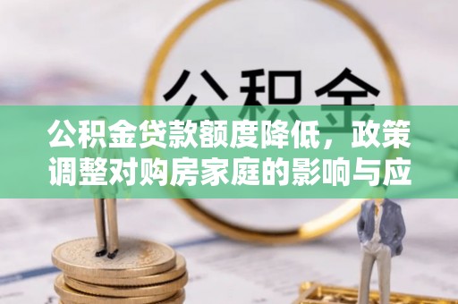 城中公积金贷款额度降低，政策调整对购房家庭的影响与应对策略