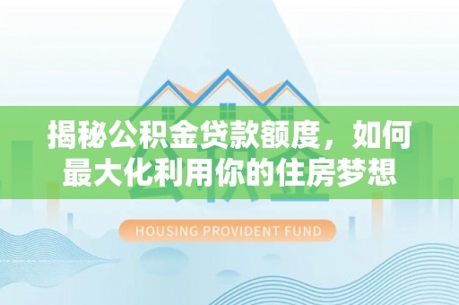 城中揭秘公积金贷款额度，如何最大化利用你的住房梦想