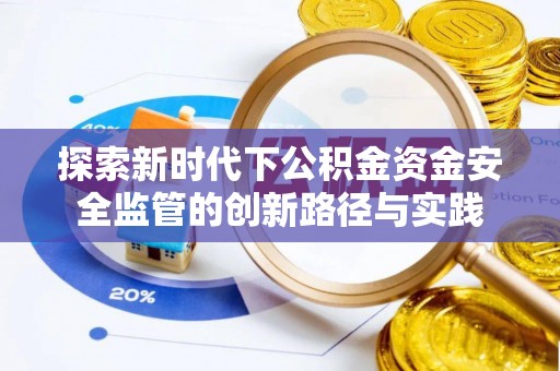 城中探索新时代下公积金资金安全监管的创新路径与实践