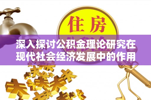 城中深入探讨公积金理论研究在现代社会经济发展中的作用与前景