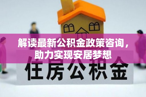 城中解读最新公积金政策咨询，助力实现安居梦想