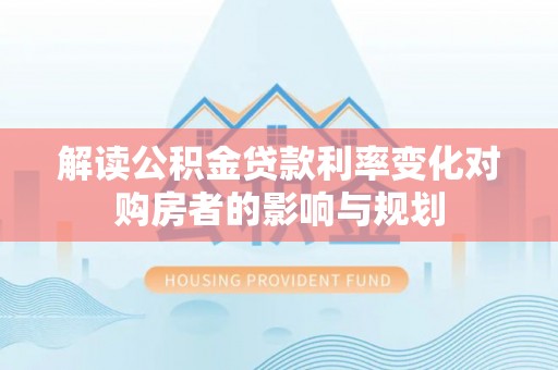 城中解读公积金贷款利率变化对购房者的影响与规划