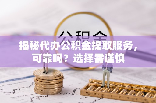 城中揭秘代办公积金提取服务，可靠吗？选择需谨慎