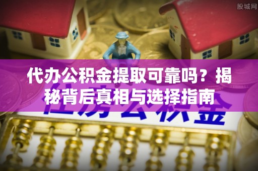 城中代办公积金提取可靠吗？揭秘背后真相与选择指南