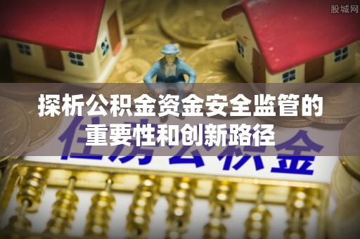 城中探析公积金资金安全监管的重要性和创新路径