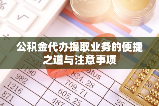 城中公积金代办提取业务的便捷之道与注意事项