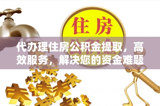 城中代办理住房公积金提取，高效服务，解决您的资金难题