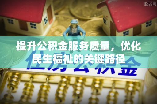 城中提升公积金服务质量，优化民生福祉的关键路径