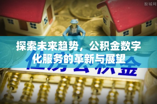 城中探索未来趋势，公积金数字化服务的革新与展望