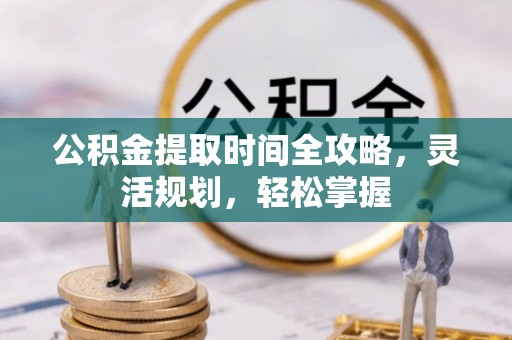 城中公积金提取时间全攻略，灵活规划，轻松掌握