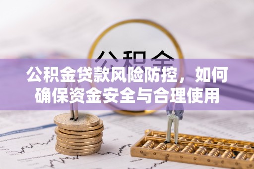 城中公积金贷款风险防控，如何确保资金安全与合理使用
