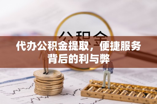 城中代办公积金提取，便捷服务背后的利与弊