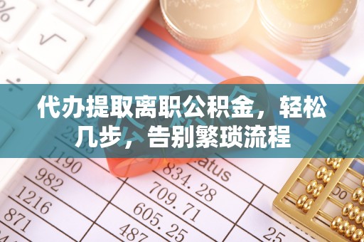 城中代办提取离职公积金，轻松几步，告别繁琐流程