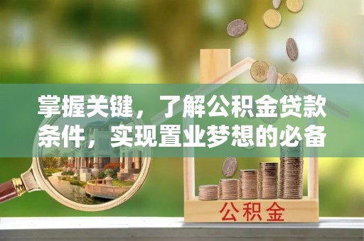 城中掌握关键，了解公积金贷款条件，实现置业梦想的必备指南