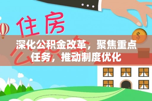 城中深化公积金改革，聚焦重点任务，推动制度优化