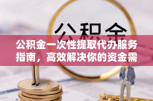 城中公积金一次性提取代办服务指南，高效解决你的资金需求