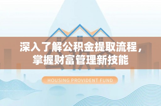 城中深入了解公积金提取流程，掌握财富管理新技能