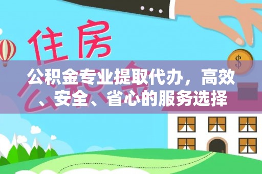 城中公积金专业提取代办，高效、安全、省心的服务选择
