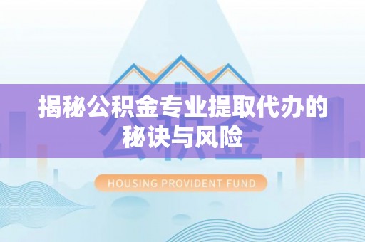 城中揭秘公积金专业提取代办的秘诀与风险