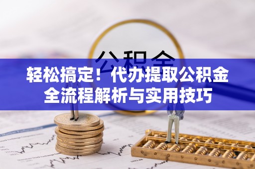 城中轻松搞定！代办提取公积金全流程解析与实用技巧