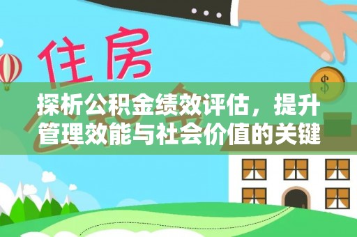 城中探析公积金绩效评估，提升管理效能与社会价值的关键路径