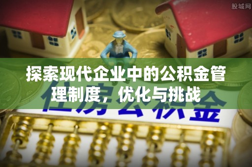 城中探索现代企业中的公积金管理制度，优化与挑战