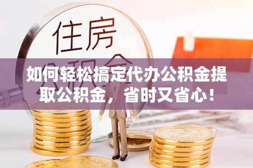 城中如何轻松搞定代办公积金提取公积金，省时又省心！