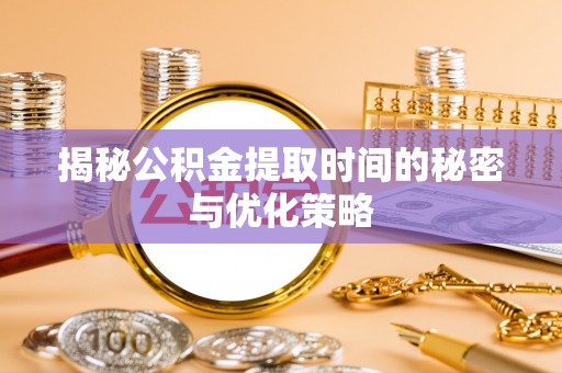 城中揭秘公积金提取时间的秘密与优化策略