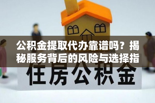 城中公积金提取代办靠谱吗？揭秘服务背后的风险与选择指南