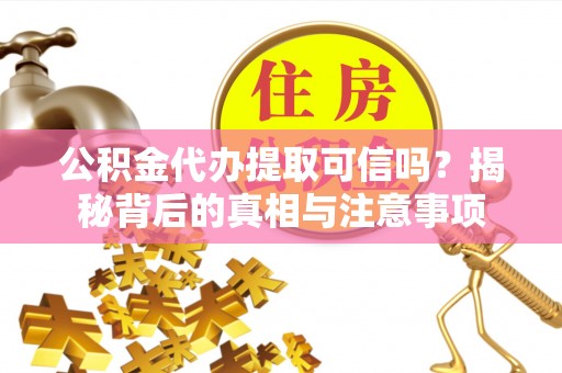 城中公积金代办提取可信吗？揭秘背后的真相与注意事项