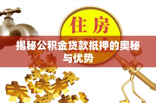 城中揭秘公积金贷款抵押的奥秘与优势