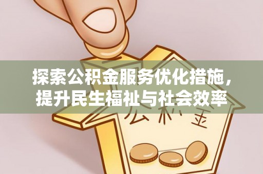 城中探索公积金服务优化措施，提升民生福祉与社会效率