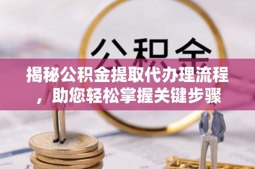 城中揭秘公积金提取代办理流程，助您轻松掌握关键步骤