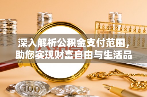 城中深入解析公积金支付范围，助您实现财富自由与生活品质提升