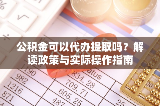城中公积金可以代办提取吗？解读政策与实际操作指南
