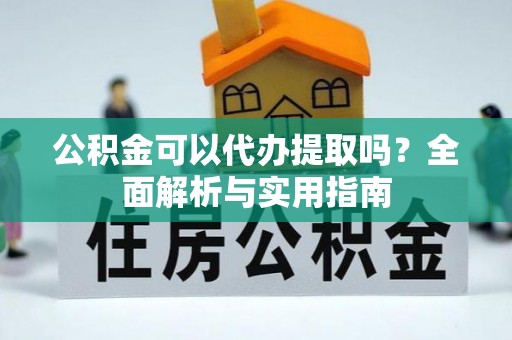 城中公积金可以代办提取吗？全面解析与实用指南