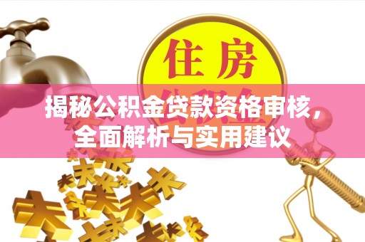 城中揭秘公积金贷款资格审核，全面解析与实用建议