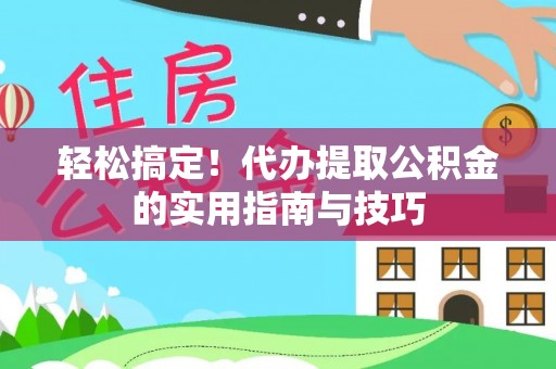 城中轻松搞定！代办提取公积金的实用指南与技巧