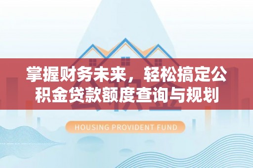 城中掌握财务未来，轻松搞定公积金贷款额度查询与规划