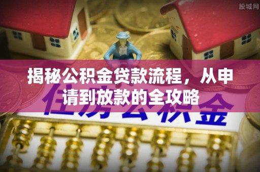 城中揭秘公积金贷款流程，从申请到放款的全攻略