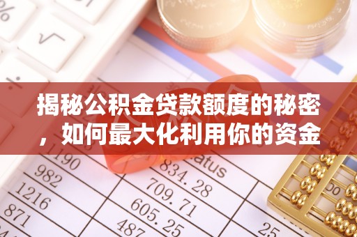 城中揭秘公积金贷款额度的秘密，如何最大化利用你的资金