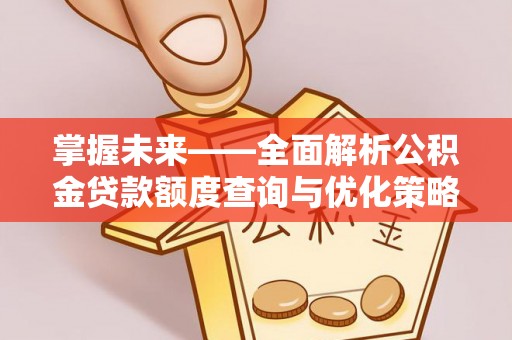 城中掌握未来——全面解析公积金贷款额度查询与优化策略