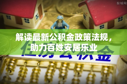 城中解读最新公积金政策法规，助力百姓安居乐业